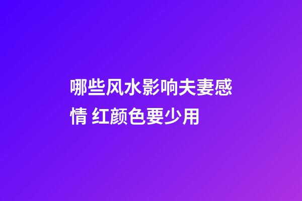 哪些风水影响夫妻感情 红颜色要少用